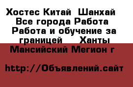 Хостес Китай (Шанхай) - Все города Работа » Работа и обучение за границей   . Ханты-Мансийский,Мегион г.